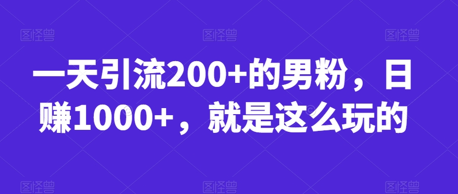 一天引流200+的男粉,日赚1000+,就是这么玩的【揭秘】