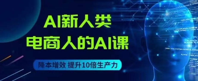 AI新人类-电商人的AI课,用世界先进的AI帮助电商降本增效