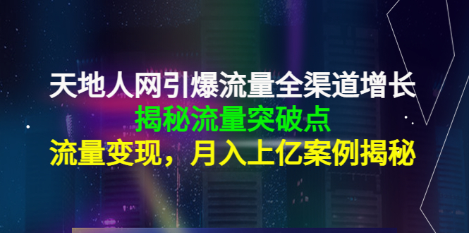 (4173期)天地人网引爆流量全渠道增长:揭秘流量突然破点,流量变现,月入上亿案例