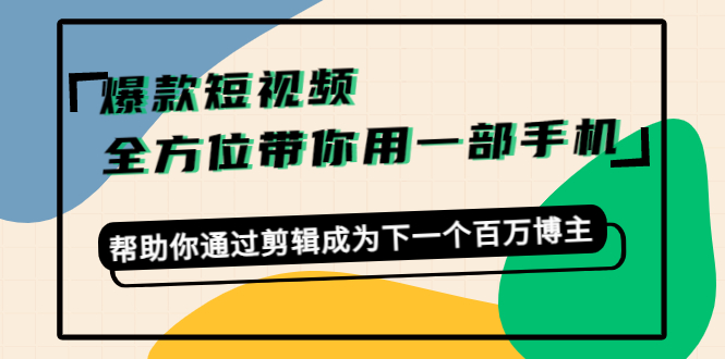 (4271期)爆款短视频,全方位带你用一部手机,帮助你通过剪辑成为下一个百万博主