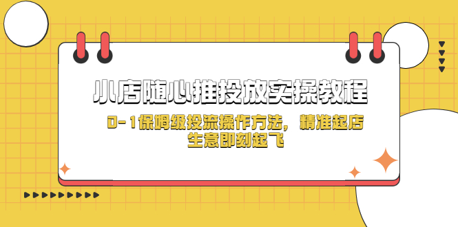 (5404期)小店随心推投放实操教程,0-1保姆级投流操作方法,精准起店,生意即刻起飞