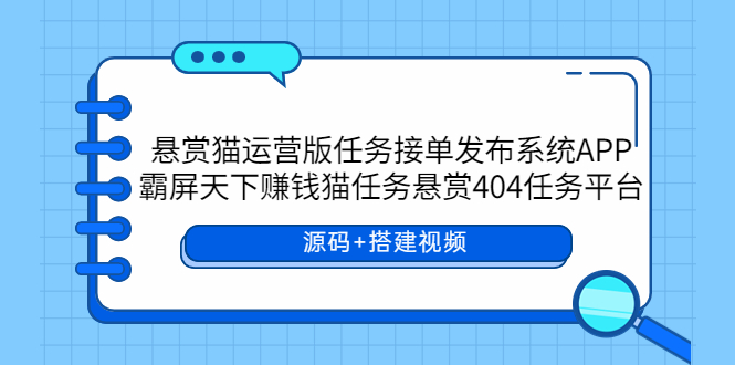 (5999期)悬赏猫运营版任务接单发布系统APP+霸屏天下赚钱猫任务悬赏404任务平台