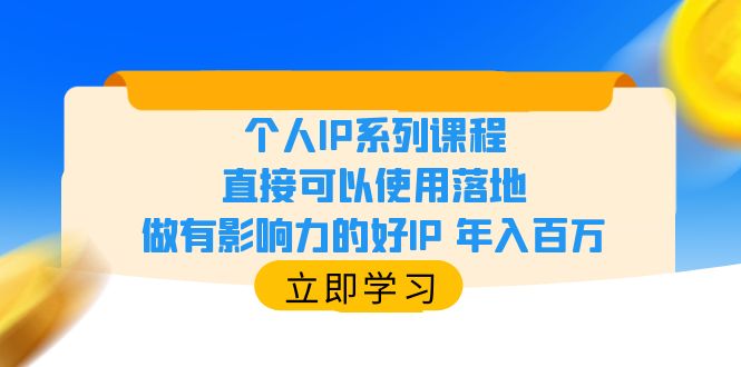 (6112期)个人IP系列课程,直接可以使用落地,做有影响力的好IP 年入百万