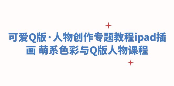 (6129期)可爱Q版·人物创作专题教程ipad插画 萌系色彩与Q版人物课程