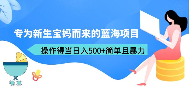 (6382期)专为新生宝妈而来的蓝海项目,操作得当日入500+简单且暴力(教程+工具)