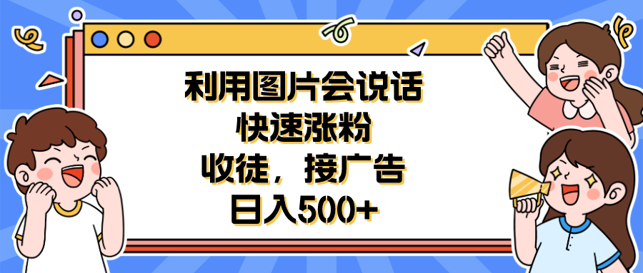 (6513期)利用会说话的图片快速涨粉,收徒,接广告日入500+
