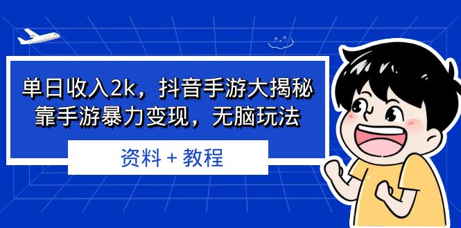 (6908期)单日收入2k,抖音手游大揭秘,靠手游暴力变现,无脑玩法 资料+教程