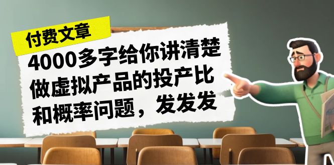 (7027期)某付款文章《4000多字给你讲清楚做虚拟产品的投产比和概率问题,发发发》