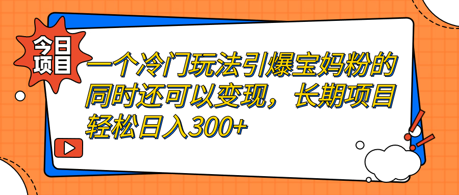 (7147期)一个冷门玩法引爆宝妈粉的同时还可以变现,长期项目轻松日入300+