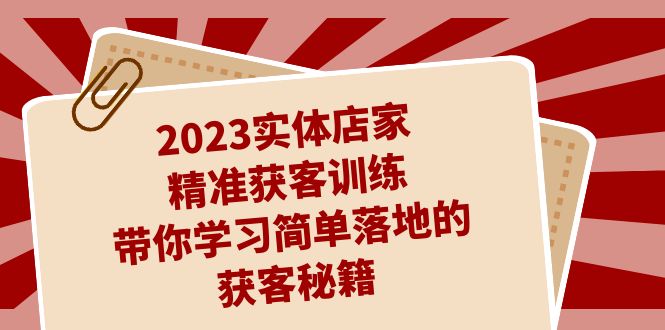 (7186期)2023实体店家精准获客训练,带你学习简单落地的获客秘籍(27节课)