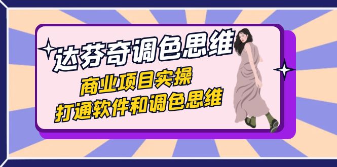 (7563期)达芬奇-调色思维,商业项目实操,打通软件和调色思维(37节课)