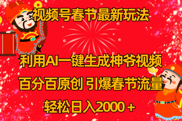 (8887期)视频号春节玩法 利用AI一键生成财神爷视频 百分百原创 引爆春节流量 日入2k