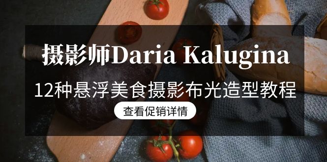(8900期)摄影师Daria Kalugina 12种悬浮美食摄影布光造型教程-21节课-中文字幕