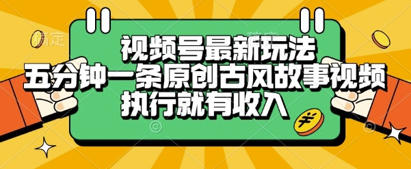 视频号最新玩法，五分钟一条原创古风故事类视频执行就有收入
