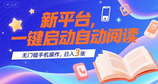 新平台，一键启动自动阅读，无门槛手机操作，日入3张+