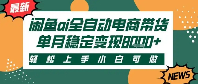 最新闲鱼Ai全自动智能带货，稳定可批量，单人全职轻松月入2w+，轻松上手