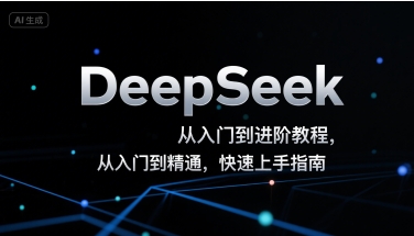 DeepSeek从入门到进阶教程，从入门到精通，快速上手指南