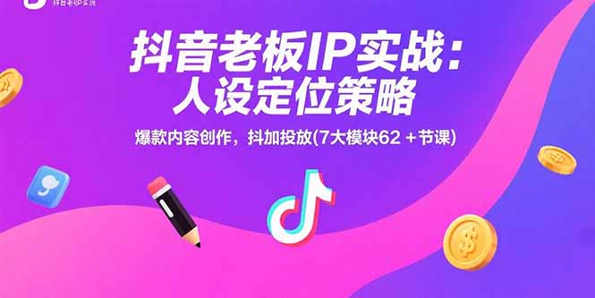 （15497期）抖音老板IP实战：人设定位策略，爆款内容创作，抖加投放(7大模块62+节课)