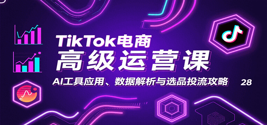 TikTok电商高级运营课：AI工具应用、数据解析与选品投流攻略
