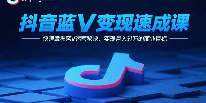 （15950期）抖音蓝V变现速成课，快速掌握蓝V运营秘诀，实现月入过万的商业目标