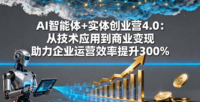 (16238期)AI智能体+实体创业营4.0:从技术应用到商业变现 助力企业运营效率提升300%
