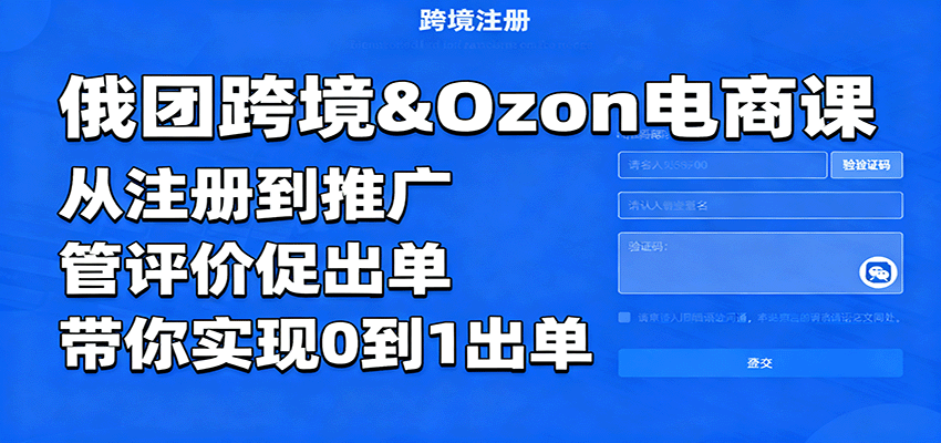 俄团跨境&Ozon电商课:从注册到推广,管评价促出单,带你实现0到1出单