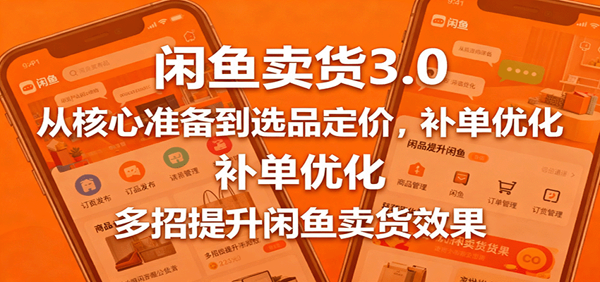 闲鱼卖货3.0,从核心准备到选品定价,补单优化,多招提升闲鱼卖货效果