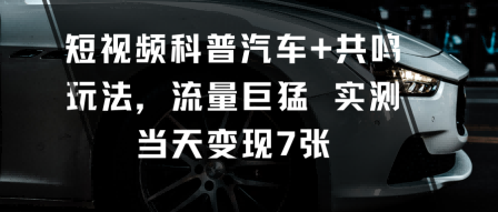 短视频科普汽车+共鸣玩法,流量巨猛实测当天变现7张 短视频科普汽车+共鸣玩法,流量巨猛实测当天变现7张