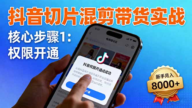 (16319期)抖音切片混剪带货实战:权限开通、商品挂车、混剪手法,新手月入8000+