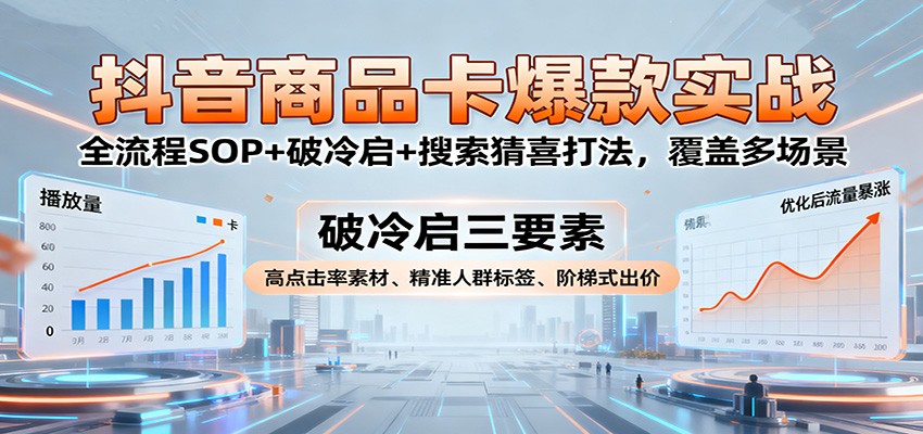 抖音商品卡爆款实战：全流程SOP+破冷启+搜索猜喜打法，覆盖多场景