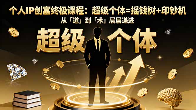 (16365期)个人IP创富终极课程:超级个体=摇钱树+印钞机,从「道」到「术」层层递进