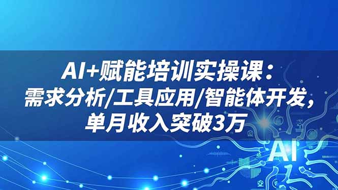 (16517期)AI+赋能培训实操课:需求分析/工具应用/智能体开发,单月收入突破3万