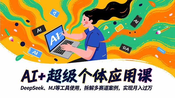 （16519期）AI+超级个体应用课，DeepSeek,MJ等工具使用,拆解多赛道案例，实现月入过万