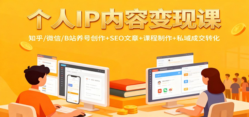 个人IP内容变现课:知乎/微信/B站养号创作+SEO文章+课程制作+私域成交转化