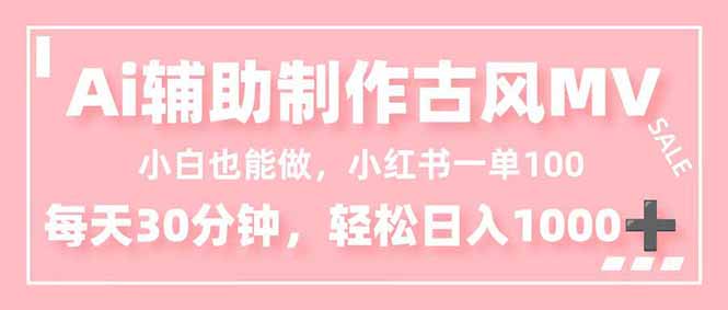 (16676期)小白也能做!AI辅助制作古风MV,小红薯一单100,每天30分钟轻松日入1000+