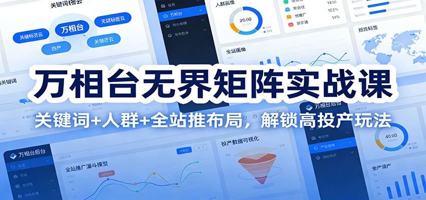 万相台无界矩阵实战课：关键词+人群+全站推布局，解锁高投产玩法