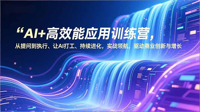 (16940期)AI+高效能应用训练营,从提问到执行、让AI打工、持续进化,实战领航,驱动商业创新与增长