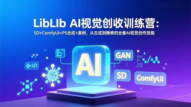 (16983期)LibLIb AI视觉创收训练营:SD+ComfyUI+PS合成+案例,从生成到精修的全套AI视觉创作技能