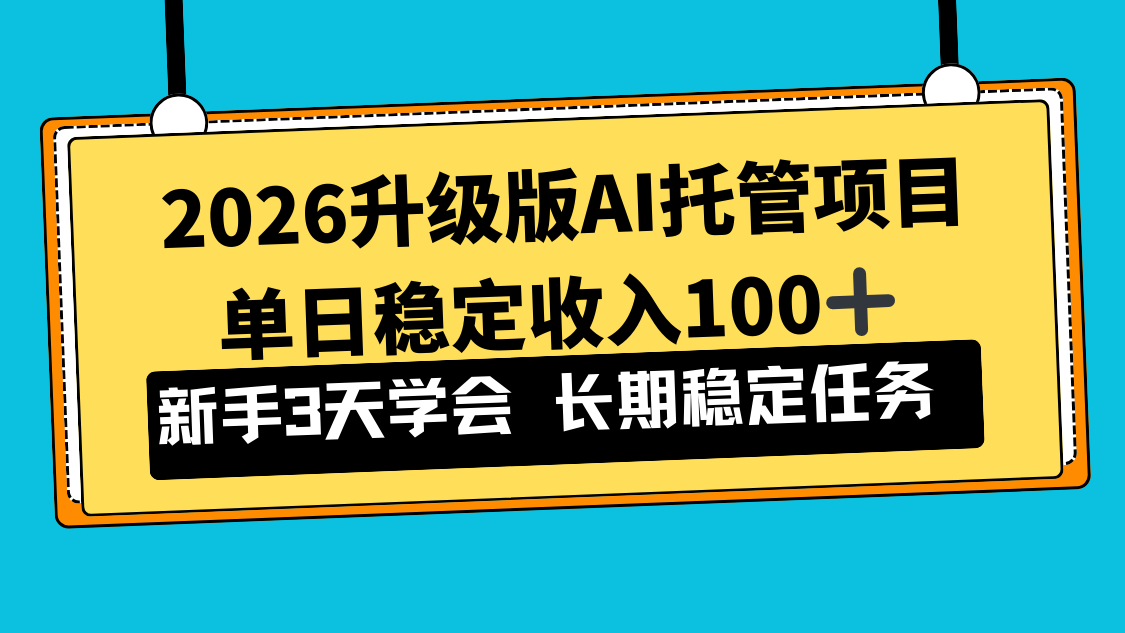 （17094期）2026升级版Ai托管项目，单日稳定收入100+，新手小白3天学会