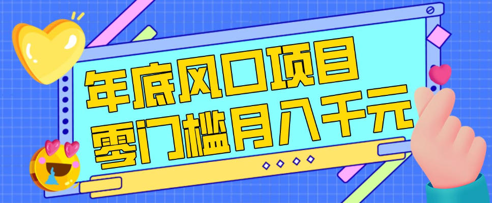 每年节假日年底风口项目，新人小白也能上手，零成本零门槛月入1w+（附渠道）