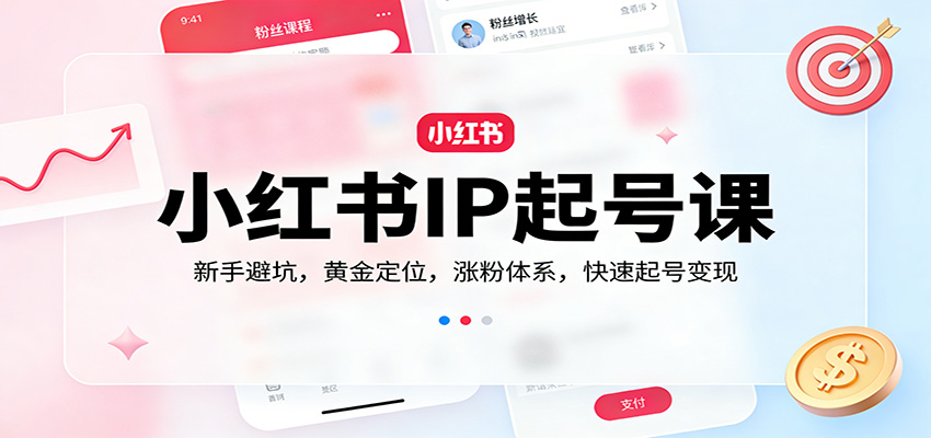 小红书IP起号课:新手避坑,黄金定位,涨粉体系,快速起号变现