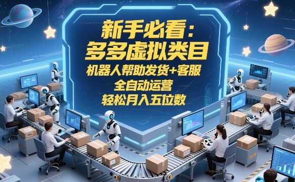 新手必看:多多虚拟类目,机器人帮助发货+客服,全自动运营,轻松月入五位数