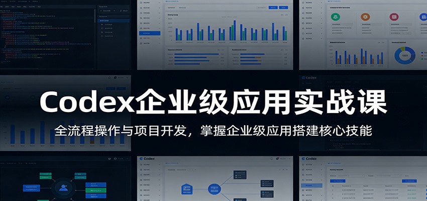 Codex企业级应用实战课:全流程操作与项目开发,掌握企业级应用搭建核心技能