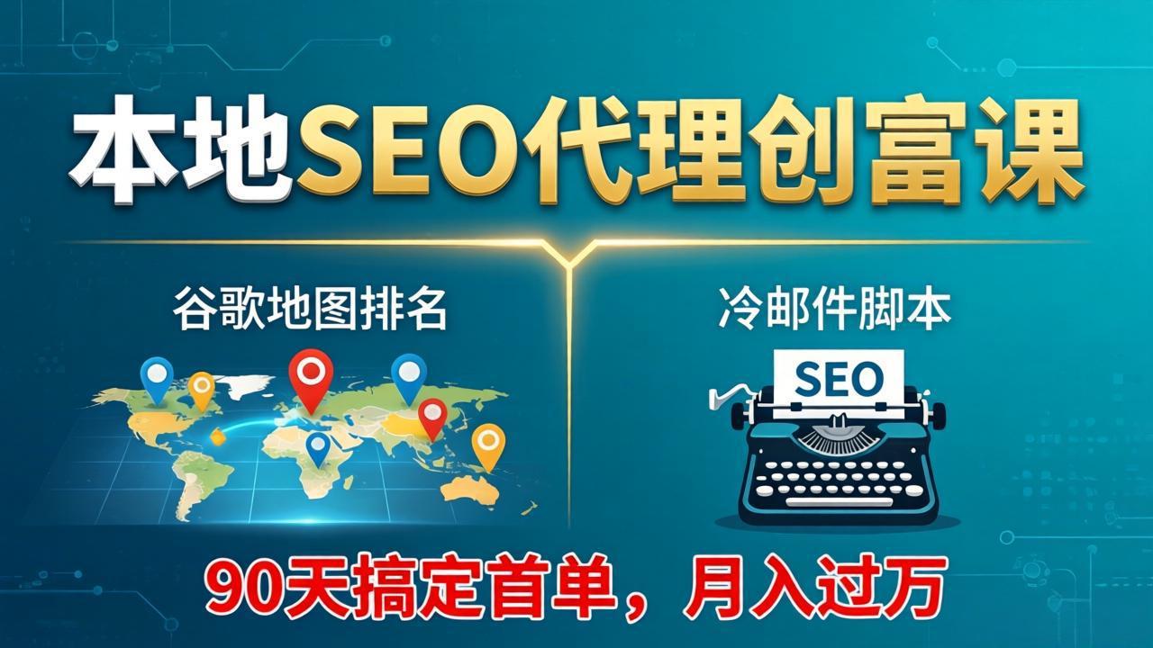 (17946期)本地SEO代理创富课:谷歌地图排名+冷邮件脚本,90天搞定首单,月入过万实战体系