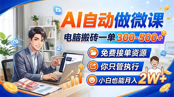 （18023期）AI自动做微课，电脑搬砖一单300-500+，免费接单资源，你只管执行，小白也能月入2W+