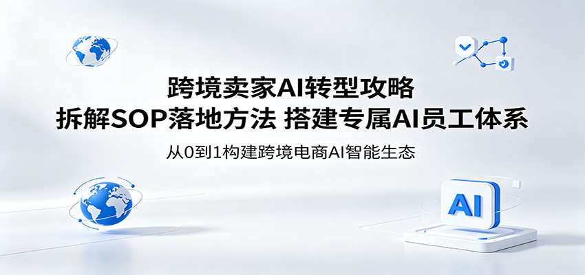 跨境卖家AI转型攻略:拆解SOP落地方法,搭建专属AI员工体系