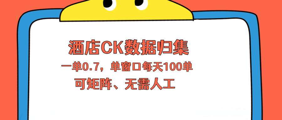 (18350期)上班也能玩的酒店CK数据归集,一单0.7单窗口每天可做100单,一个人就能矩阵操作