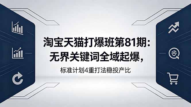 (18394期)淘宝天猫打爆班第81期:无界关键词全域起爆,标准计划4重打法稳投产比