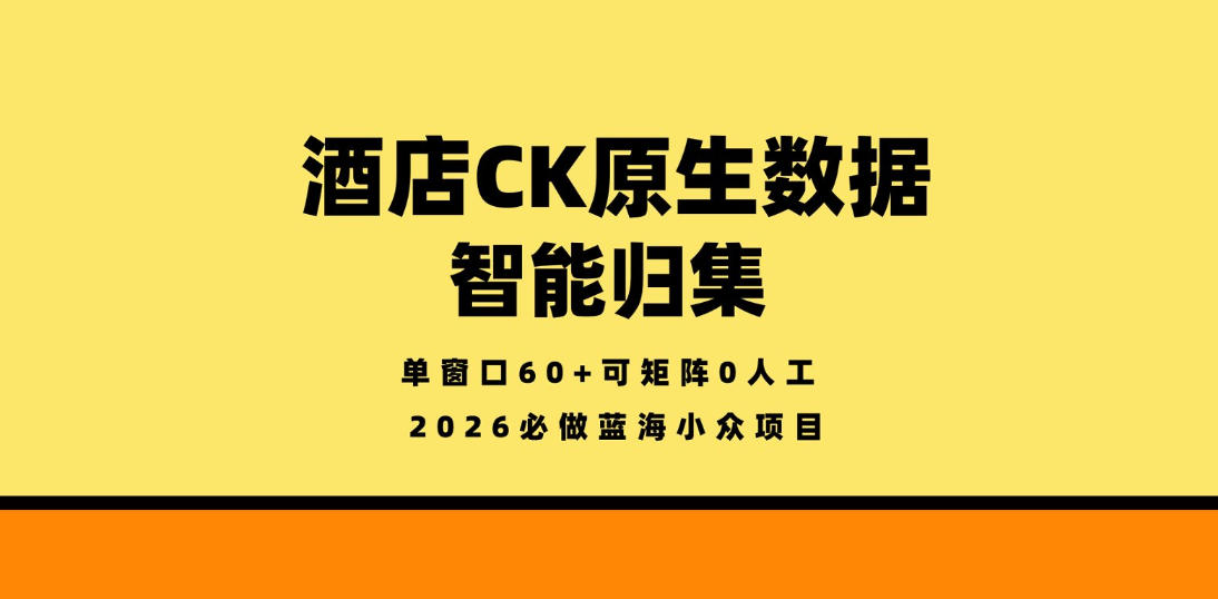 酒店CK原生数据智能归集,单窗口60+可矩阵0人工,2026必做蓝海小众项目