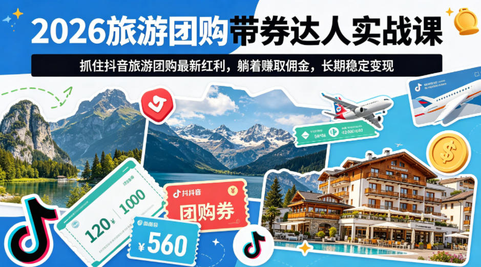 2026旅游团购带券达人实战课,抓住抖音旅游团购最新红利,躺着賺取佣金,长期稳定变现